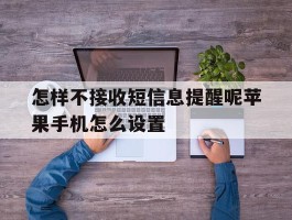 怎样不接收短信息提醒呢苹果手机怎么设置
