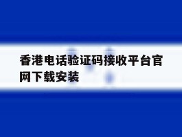 关于香港电话验证码接收平台官网下载安装的信息