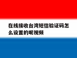 在线接收台湾短信验证码怎么设置的呢视频