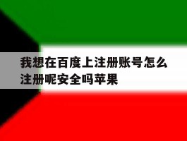 我想在百度上注册账号怎么注册呢安全吗苹果