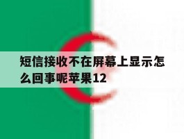 短信接收不在屏幕上显示怎么回事呢苹果12的简单介绍