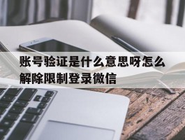 账号验证是什么意思呀怎么解除限制登录微信的简单介绍
