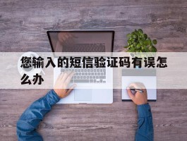 您输入的短信验证码有误怎么办