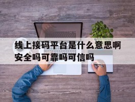 关于线上接码平台是什么意思啊安全吗可靠吗可信吗的信息