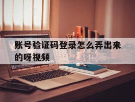 账号验证码登录怎么弄出来的呀视频