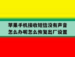 苹果手机接收短信没有声音怎么办呢怎么恢复出厂设置的简单介绍