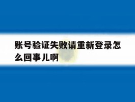 账号验证失败请重新登录怎么回事儿啊