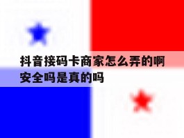 包含抖音接码卡商家怎么弄的啊安全吗是真的吗的词条
