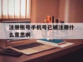 注册账号手机号已被注册什么意思啊
