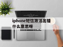 iphone短信激活出错什么意思呀