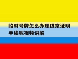 临时号牌怎么办理进京证明手续呢视频讲解
