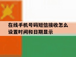 在线手机号码短信接收怎么设置时间和日期显示的简单介绍