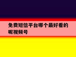 免费短信平台哪个最好看的呢视频号的简单介绍
