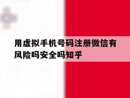 用虚拟手机号码注册微信有风险吗安全吗知乎的简单介绍