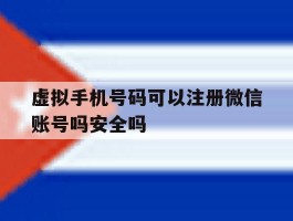 虚拟手机号码可以注册微信账号吗安全吗的简单介绍