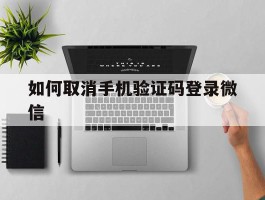 如何取消手机验证码登录微信