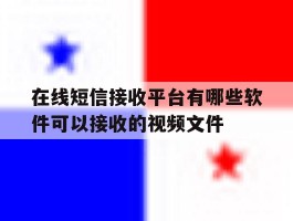 在线短信接收平台有哪些软件可以接收的视频文件