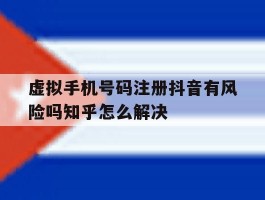 虚拟手机号码注册抖音有风险吗知乎怎么解决