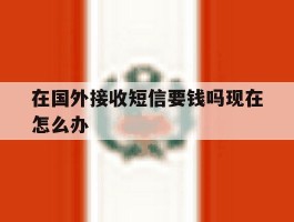 在国外接收短信要钱吗现在怎么办