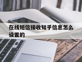 在线短信接收知乎信息怎么设置的