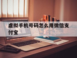 虚拟手机号码怎么用微信支付宝