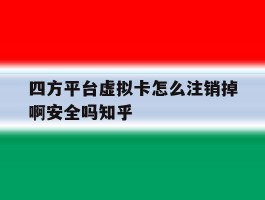 四方平台虚拟卡怎么注销掉啊安全吗知乎的简单介绍