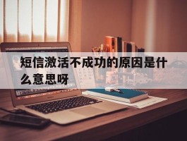 短信激活不成功的原因是什么意思呀