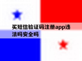 买短信验证码注册app违法吗安全吗的简单介绍