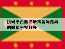 接码平台能注册抖音吗是真的吗知乎视频号的简单介绍