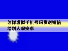 关于怎样虚拟手机号码发送短信给别人呢安卓的信息