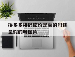 关于拼多多接码砍价是真的吗还是假的呀图片的信息