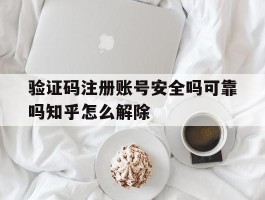 验证码注册账号安全吗可靠吗知乎怎么解除