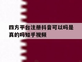 包含四方平台注册抖音可以吗是真的吗知乎视频的词条