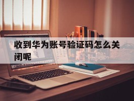收到华为账号验证码怎么关闭呢