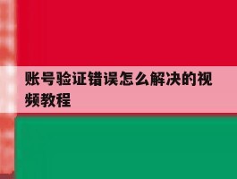 账号验证错误怎么解决的视频教程