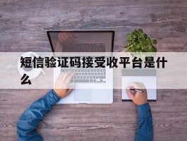 短信验证码接受收平台是什么