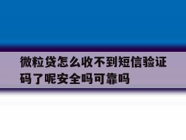 微粒贷怎么收不到短信验证码了呢安全吗可靠吗的简单介绍