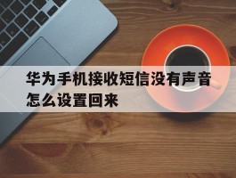 华为手机接收短信没有声音怎么设置回来
