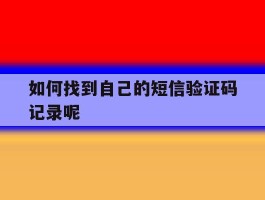 如何找到自己的短信验证码记录呢