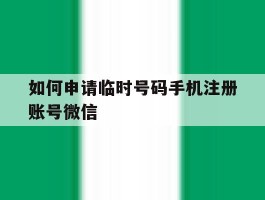 如何申请临时号码手机注册账号微信的简单介绍