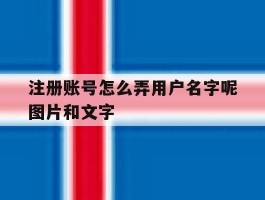 注册账号怎么弄用户名字呢图片和文字的简单介绍