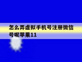 怎么弄虚拟手机号注册微信号呢苹果11的简单介绍