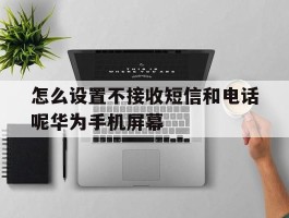 怎么设置不接收短信和电话呢华为手机屏幕