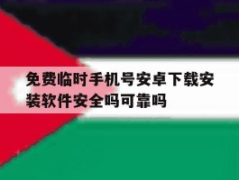 关于免费临时手机号安卓下载安装软件安全吗可靠吗的信息