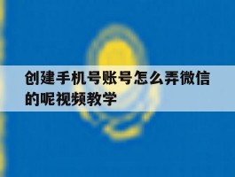 关于创建手机号账号怎么弄微信的呢视频教学的信息