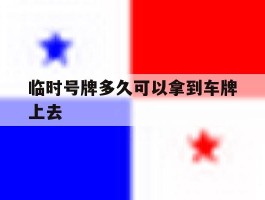 临时号牌多久可以拿到车牌上去