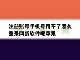 注册账号手机号用不了怎么登录网贷软件呢苹果