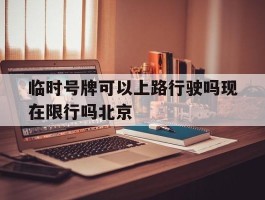 关于临时号牌可以上路行驶吗现在限行吗北京的信息