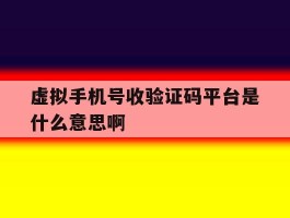 虚拟手机号收验证码平台是什么意思啊