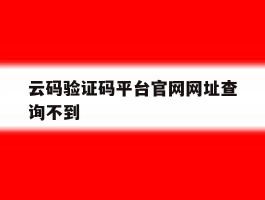云码验证码平台官网网址查询不到